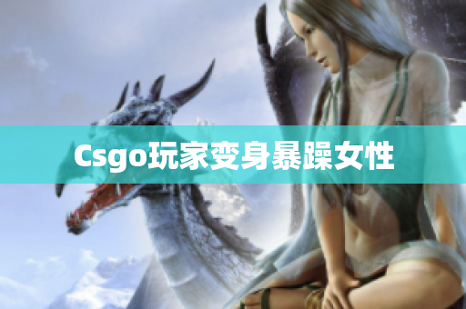 Csgo玩家变身暴躁女性