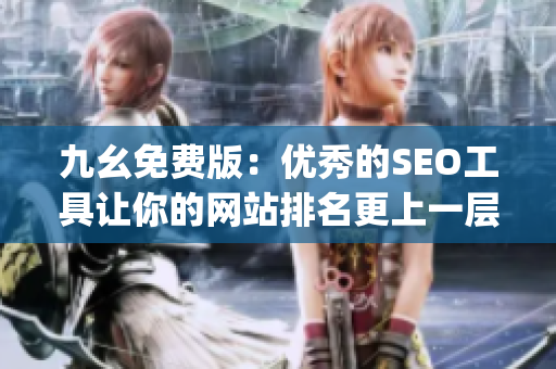 九幺免费版：优秀的SEO工具让你的网站排名更上一层楼)