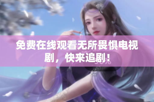 免费在线观看无所畏惧电视剧，快来追剧！