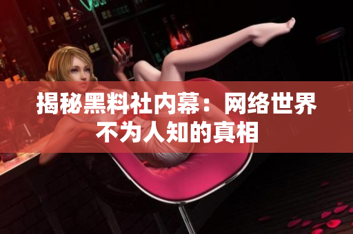 揭秘黑料社内幕：网络世界不为人知的真相