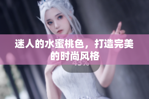迷人的水蜜桃色，打造完美的时尚风格