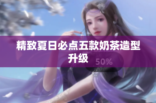 精致夏日必点五款奶茶造型升级