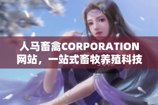 人马畜禽CORPORATION网站，一站式畜牧养殖科技服务平台