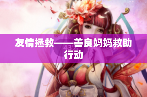 友情拯救——善良妈妈救助行动