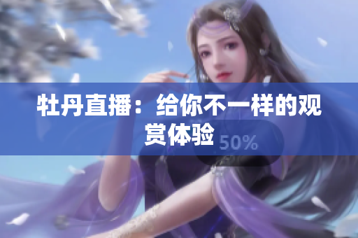牡丹直播：给你不一样的观赏体验