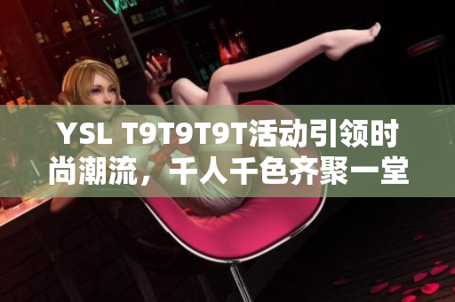 YSL T9T9T9T活动引领时尚潮流，千人千色齐聚一堂