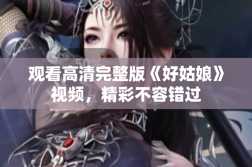 观看高清完整版《好姑娘》视频，精彩不容错过