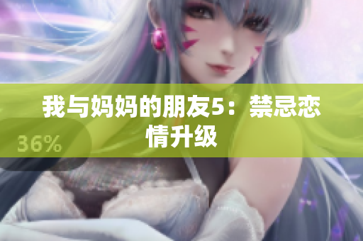 我与妈妈的朋友5：禁忌恋情升级