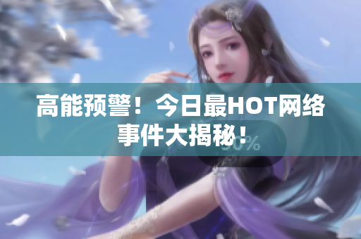 高能预警！今日最HOT网络事件大揭秘！