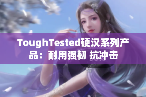 ToughTested硬汉系列产品：耐用强韧 抗冲击