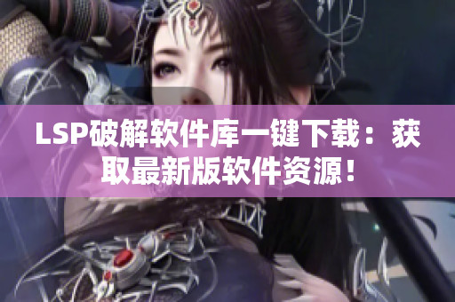 LSP破解软件库一键下载：获取最新版软件资源！