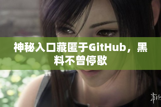 神秘入口藏匿于GitHub，黑料不曾停歇