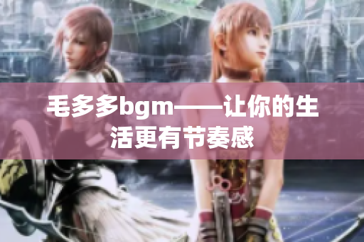 毛多多bgm——让你的生活更有节奏感