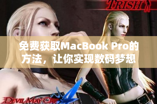 免费获取MacBook Pro的方法，让你实现数码梦想