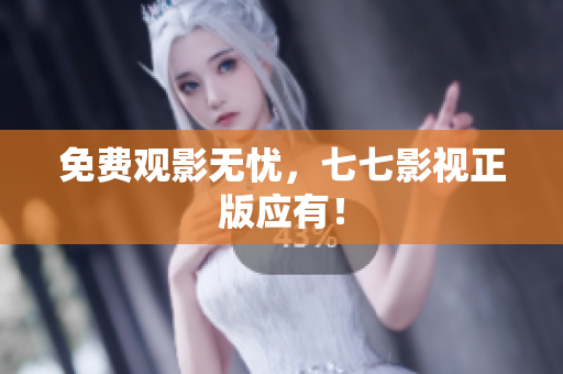 免费观影无忧，七七影视正版应有！