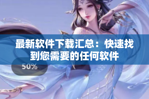 最新软件下载汇总：快速找到您需要的任何软件
