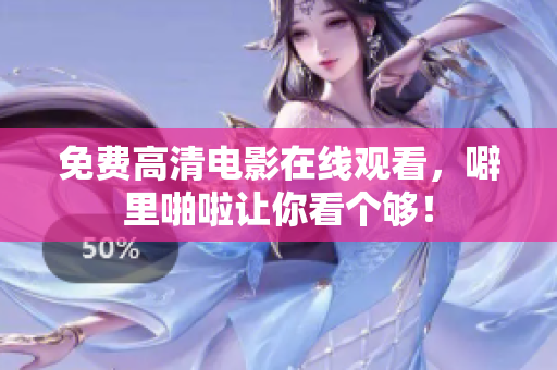 免费高清电影在线观看，噼里啪啦让你看个够！