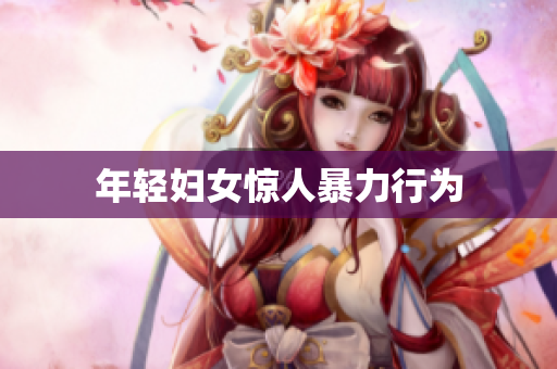 年轻妇女惊人暴力行为