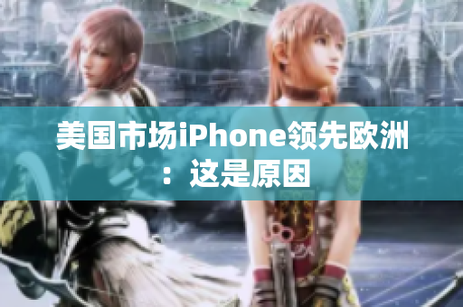 美国市场iPhone领先欧洲：这是原因