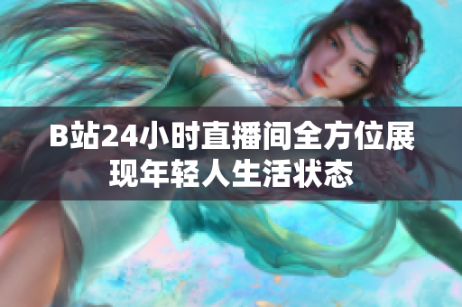 B站24小时直播间全方位展现年轻人生活状态