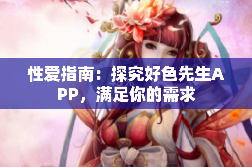 性爱指南：探究好色先生APP，满足你的需求