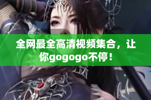 全网最全高清视频集合，让你gogogo不停！