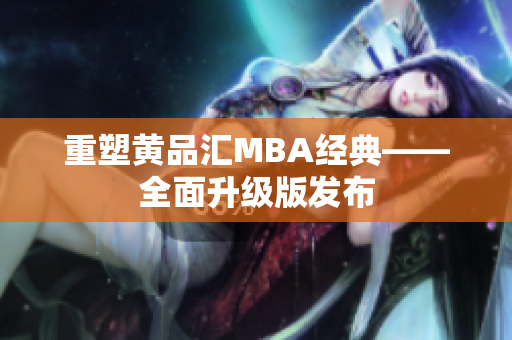 重塑黄品汇MBA经典——全面升级版发布