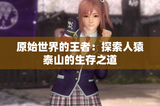 原始世界的王者：探索人猿泰山的生存之道