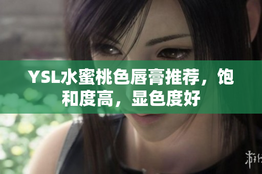 YSL水蜜桃色唇膏推荐，饱和度高，显色度好
