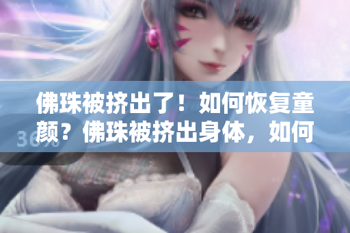 佛珠被挤出了！如何恢复童颜？佛珠被挤出身体，如何还原童颜？