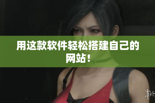 用这款软件轻松搭建自己的网站！