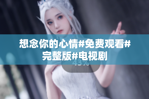 想念你的心情#免费观看#完整版#电视剧