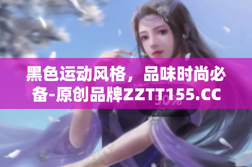 黑色运动风格，品味时尚必备-原创品牌ZZTT155.CCM