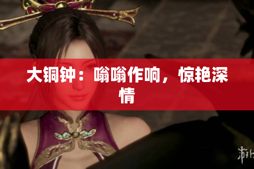 大铜钟：嗡嗡作响，惊艳深情