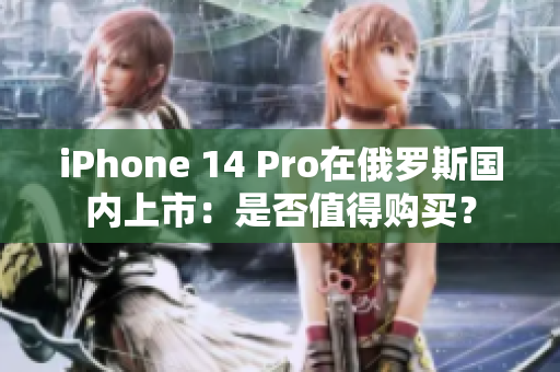 iPhone 14 Pro在俄罗斯国内上市：是否值得购买？