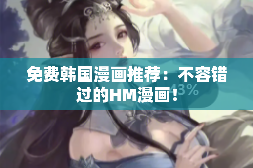 免费韩国漫画推荐：不容错过的HM漫画！