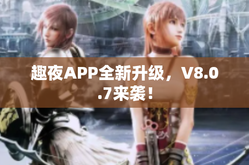 趣夜APP全新升级，V8.0.7来袭！