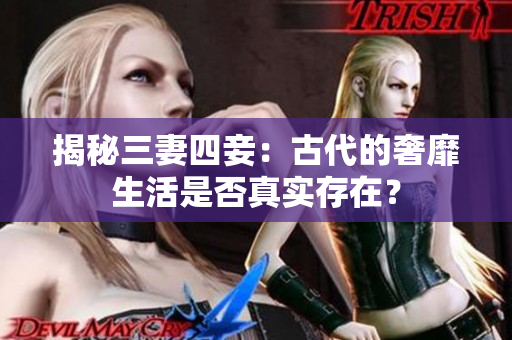 揭秘三妻四妾：古代的奢靡生活是否真实存在？