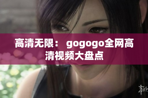 高清无限： gogogo全网高清视频大盘点