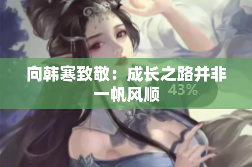 向韩寒致敬：成长之路并非一帆风顺