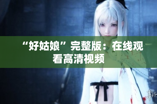 “好姑娘”完整版：在线观看高清视频