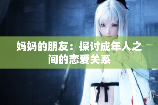 妈妈的朋友：探讨成年人之间的恋爱关系