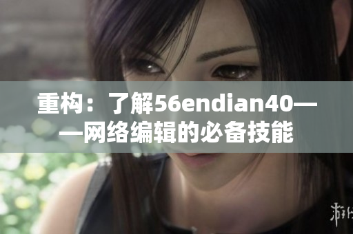 重构：了解56endian40——网络编辑的必备技能