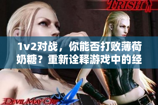 1v2对战，你能否打败薄荷奶糖？重新诠释游戏中的经典巧克力口味