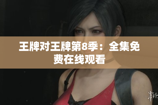 王牌对王牌第8季：全集免费在线观看