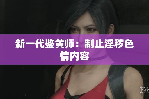 新一代鉴黄师：制止淫秽色情内容