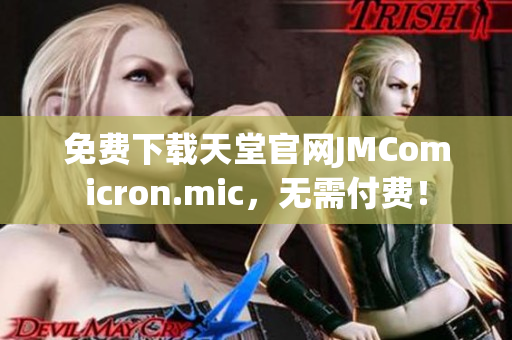 免费下载天堂官网JMComicron.mic，无需付费！