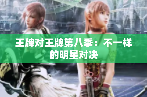 王牌对王牌第八季：不一样的明星对决