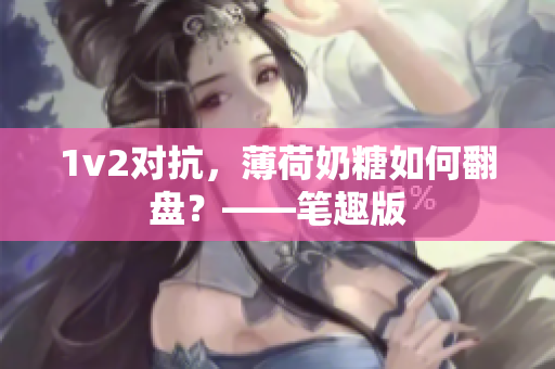 1v2对抗，薄荷奶糖如何翻盘？——笔趣版