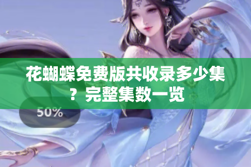 花蝴蝶免费版共收录多少集？完整集数一览